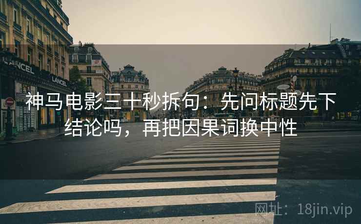 神马电影三十秒拆句：先问标题先下结论吗，再把因果词换中性