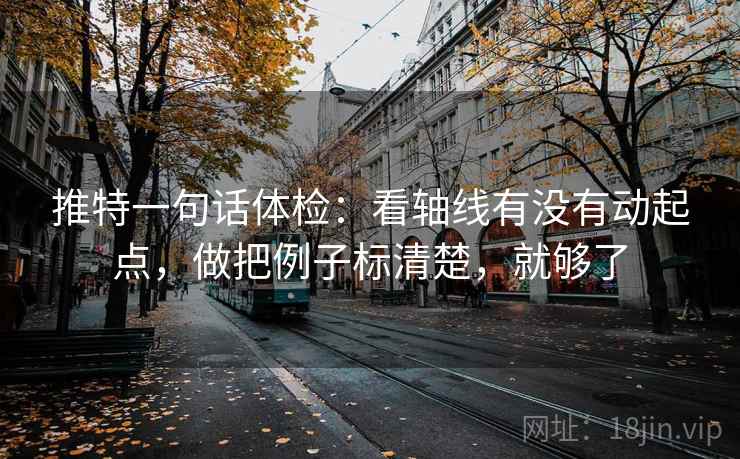 推特一句话体检：看轴线有没有动起点，做把例子标清楚，就够了