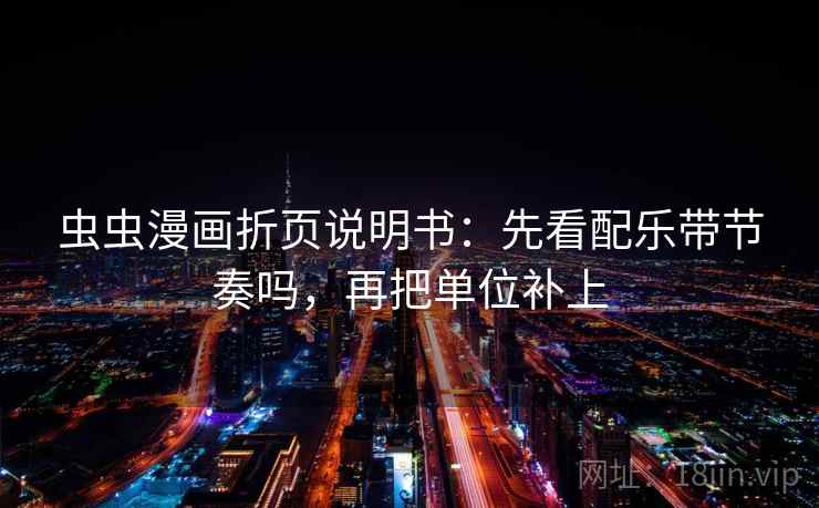 虫虫漫画折页说明书：先看配乐带节奏吗，再把单位补上