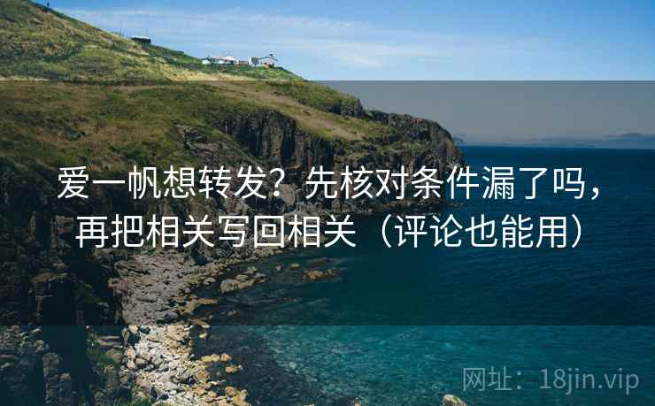 爱一帆想转发？先核对条件漏了吗，再把相关写回相关（评论也能用）