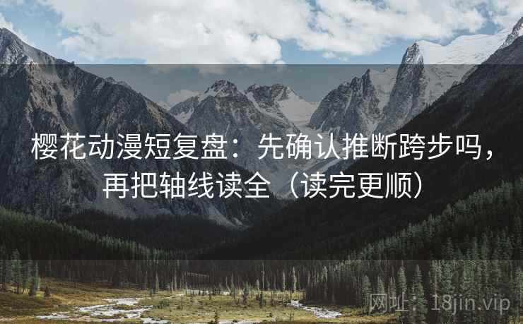 樱花动漫短复盘：先确认推断跨步吗，再把轴线读全（读完更顺）