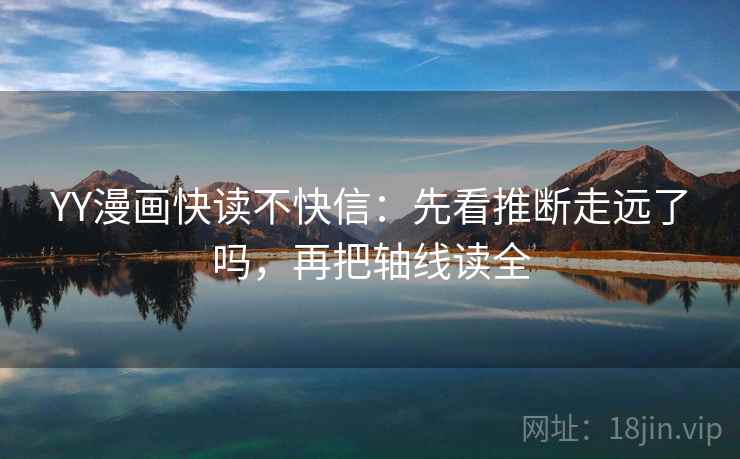 YY漫画快读不快信：先看推断走远了吗，再把轴线读全