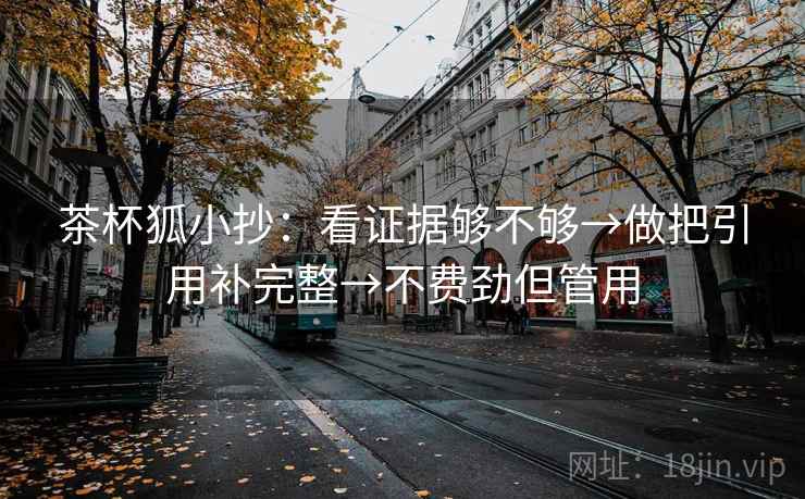 茶杯狐小抄：看证据够不够→做把引用补完整→不费劲但管用