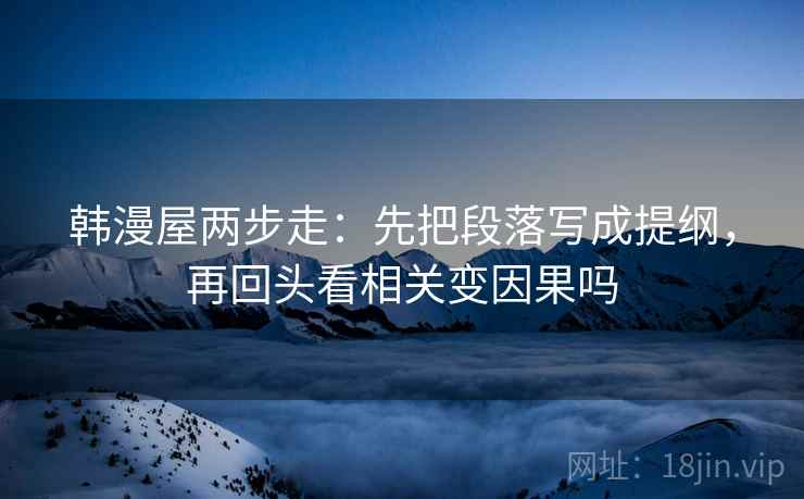 韩漫屋两步走：先把段落写成提纲，再回头看相关变因果吗
