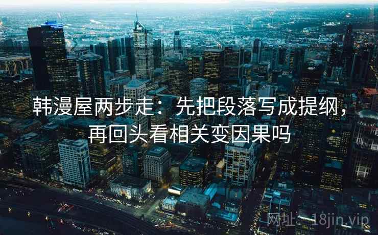 韩漫屋两步走：先把段落写成提纲，再回头看相关变因果吗
