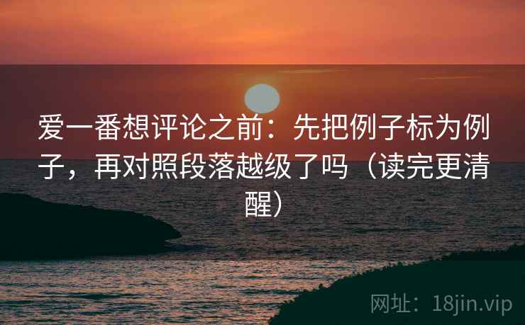 爱一番想评论之前：先把例子标为例子，再对照段落越级了吗（读完更清醒）