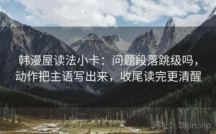 韩漫屋读法小卡：问题段落跳级吗，动作把主语写出来，收尾读完更清醒