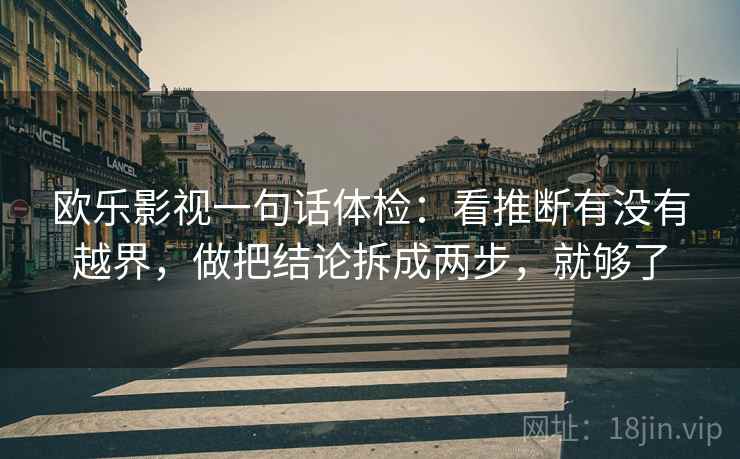 欧乐影视一句话体检：看推断有没有越界，做把结论拆成两步，就够了