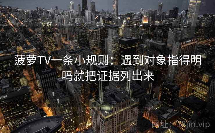 菠萝TV一条小规则：遇到对象指得明吗就把证据列出来