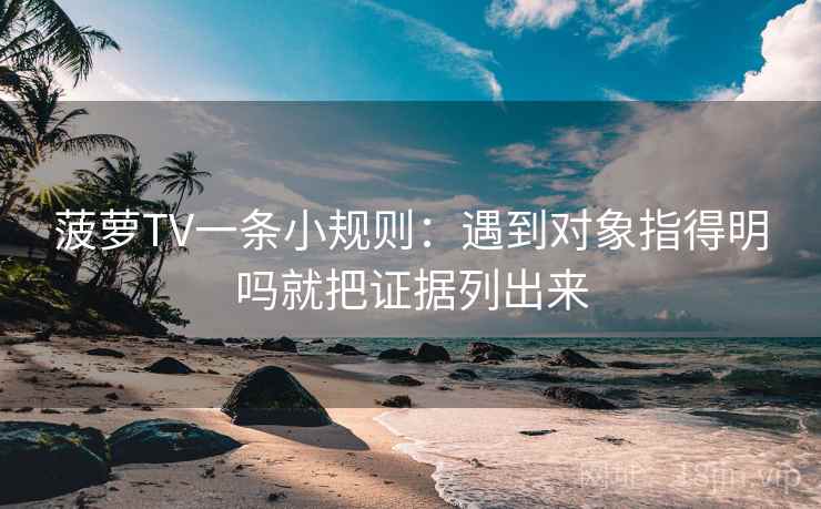 菠萝TV一条小规则：遇到对象指得明吗就把证据列出来