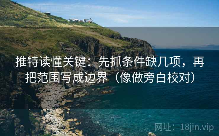 推特读懂关键：先抓条件缺几项，再把范围写成边界（像做旁白校对）