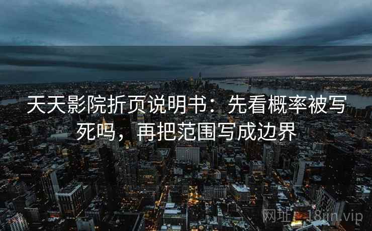 天天影院折页说明书：先看概率被写死吗，再把范围写成边界