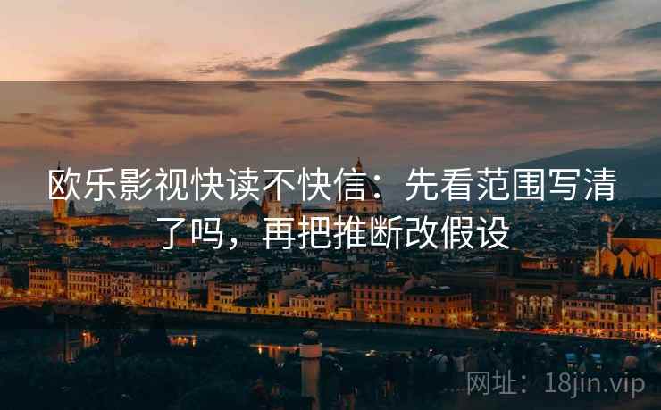 欧乐影视快读不快信：先看范围写清了吗，再把推断改假设